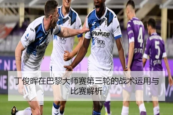 丁俊晖在巴黎大师赛第三轮的战术运用与比赛解析
